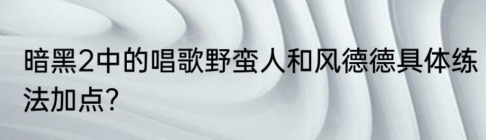 暗黑2中的唱歌野蛮人和风德德具体练法加点？