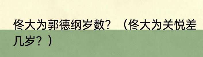 佟大为郭德纲岁数？（佟大为关悦差几岁？）