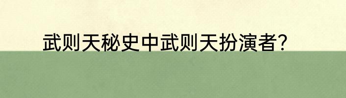 武则天秘史中武则天扮演者？