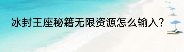 冰封王座秘籍无限资源怎么输入？