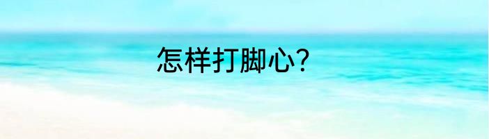 怎样打脚心？