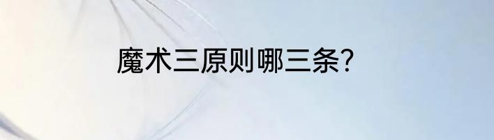 魔术三原则哪三条？