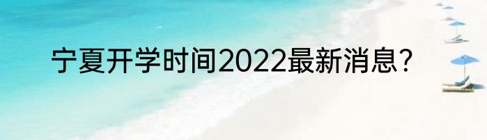 宁夏开学时间2022最新消息？