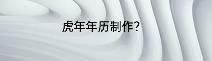 虎年年历制作？