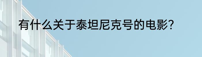 有什么关于泰坦尼克号的电影？
