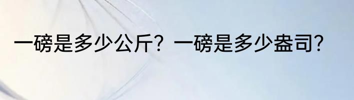 一磅是多少公斤？一磅是多少盎司？