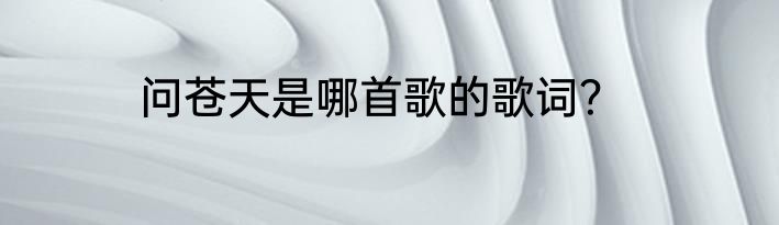 问苍天是哪首歌的歌词？