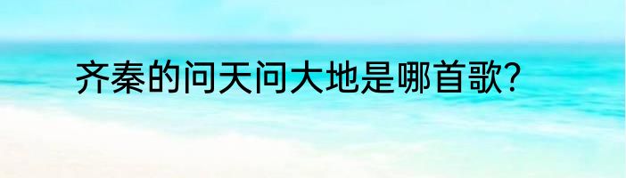 齐秦的问天问大地是哪首歌?