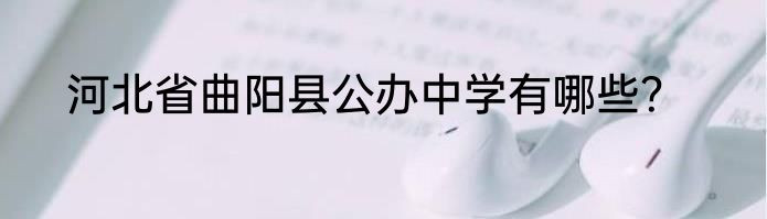 河北省曲阳县公办中学有哪些？