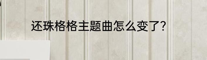 还珠格格主题曲怎么变了？
