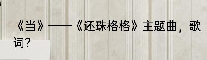 《当》——《还珠格格》主题曲，歌词？