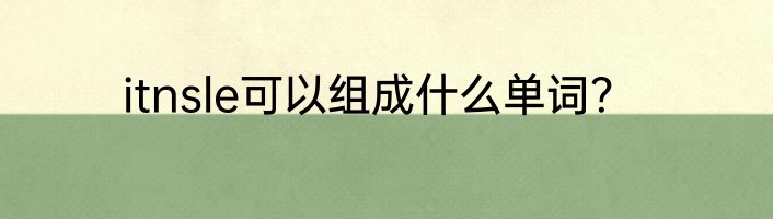 itnsle可以组成什么单词？