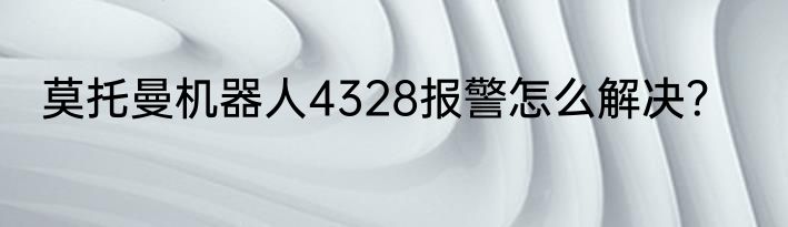 莫托曼机器人4328报警怎么解决？