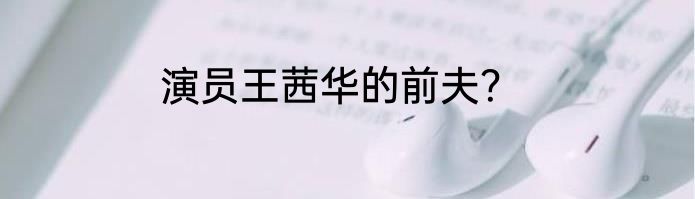 演员王茜华的前夫？