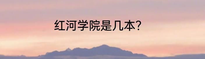 红河学院是几本？
