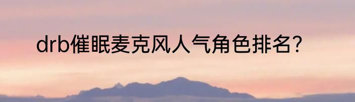 drb催眠麦克风人气角色排名？