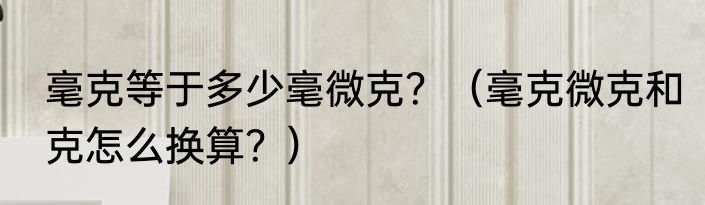 毫克等于多少毫微克？（毫克微克和克怎么换算？）