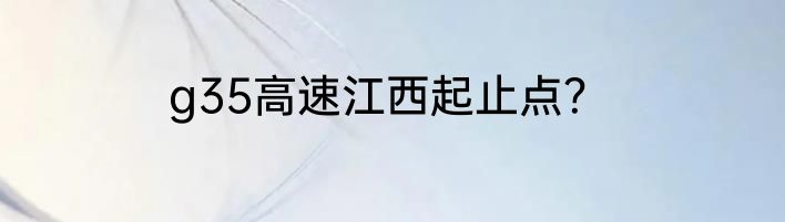 g35高速江西起止点？