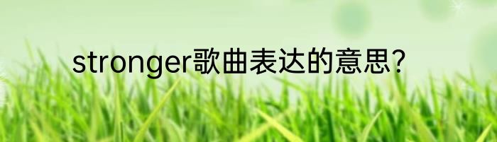 stronger歌曲表达的意思？