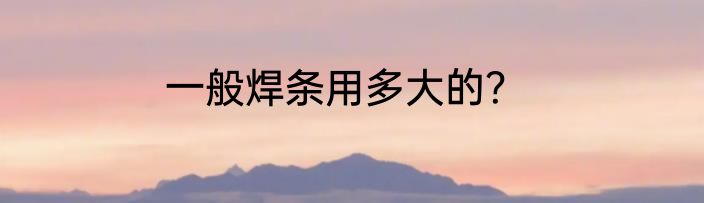 一般焊条用多大的？