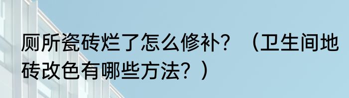 厕所瓷砖烂了怎么修补？（卫生间地砖改色有哪些方法？）