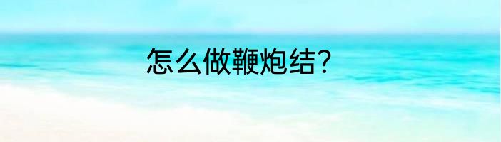 怎么做鞭炮结？