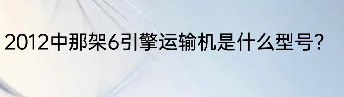 2012中那架6引擎运输机是什么型号？