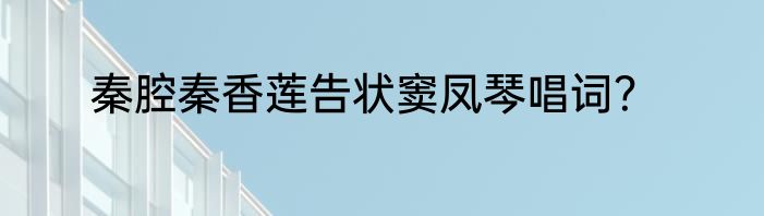 秦腔秦香莲告状窦凤琴唱词？