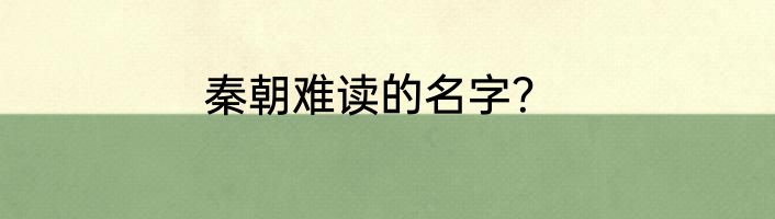 秦朝难读的名字？