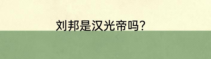 刘邦是汉光帝吗？