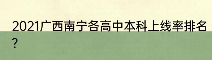 2021广西南宁各高中本科上线率排名？
