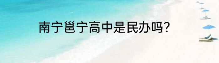 南宁邕宁高中是民办吗？