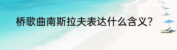 桥歌曲南斯拉夫表达什么含义？