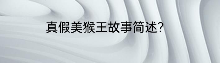 真假美猴王故事简述？