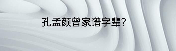 孔孟颜曾家谱字辈？