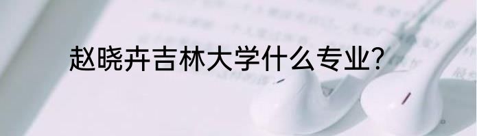 赵晓卉吉林大学什么专业？