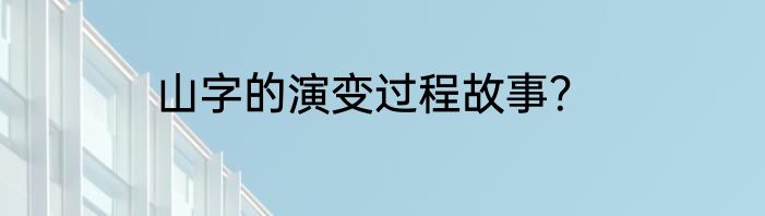 山字的演变过程故事？