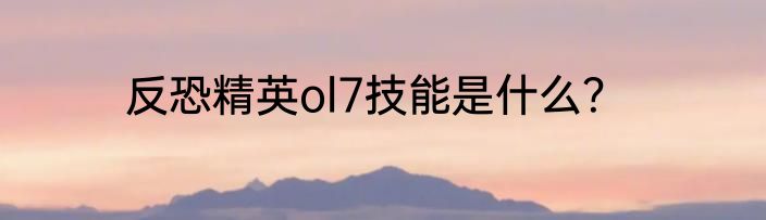 反恐精英ol7技能是什么？