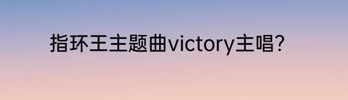 指环王主题曲victory主唱？