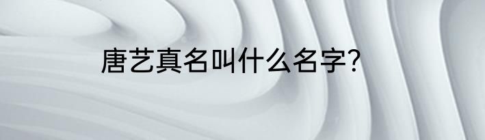 唐艺真名叫什么名字？