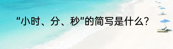 “小时、分、秒”的简写是什么？