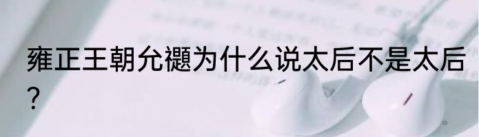 雍正王朝允禵为什么说太后不是太后？