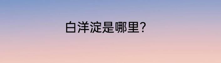 白洋淀是哪里？