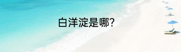 白洋淀是哪？