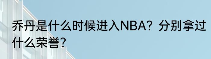 乔丹是什么时候进入NBA？分别拿过什么荣誉？