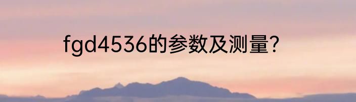 fgd4536的参数及测量？