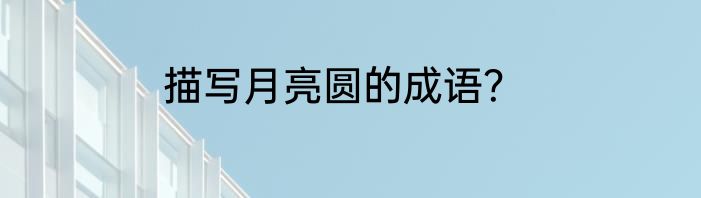 描写月亮圆的成语？
