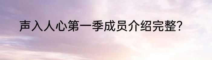 声入人心第一季成员介绍完整？