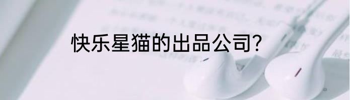 快乐星猫的出品公司？