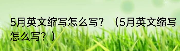 5月英文缩写怎么写？（5月英文缩写怎么写？）